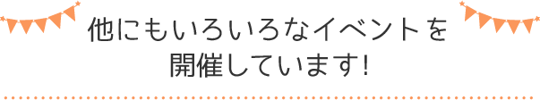 他にもいろいろなイベントを開催しています！